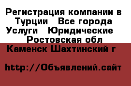 Регистрация компании в Турции - Все города Услуги » Юридические   . Ростовская обл.,Каменск-Шахтинский г.